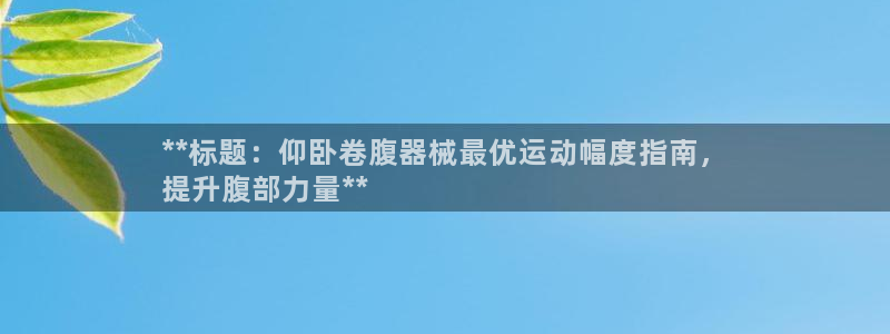 尊龙现金d88：**标题：仰卧卷腹器械最优运动幅度指