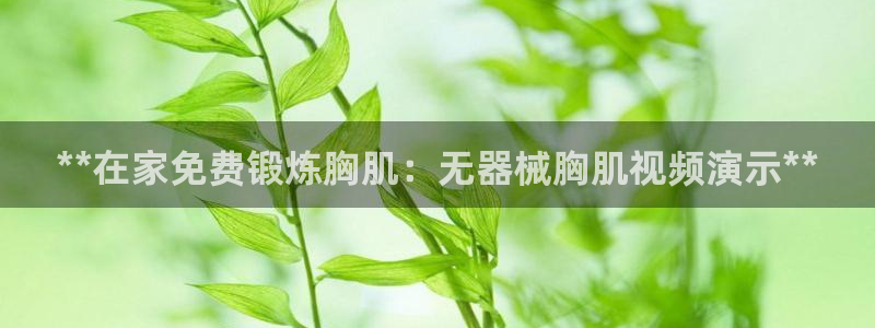 尊龙网址苹果版下载：**在家免费锻炼胸肌：无器械胸肌