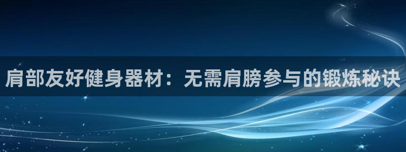 尊龙ag旗舰厅官网·(中国)官方入口：肩部友好健身器