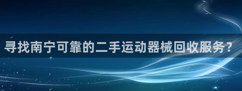 尊龙凯时公司官网：寻找南宁可靠的二手运动器械回收服务